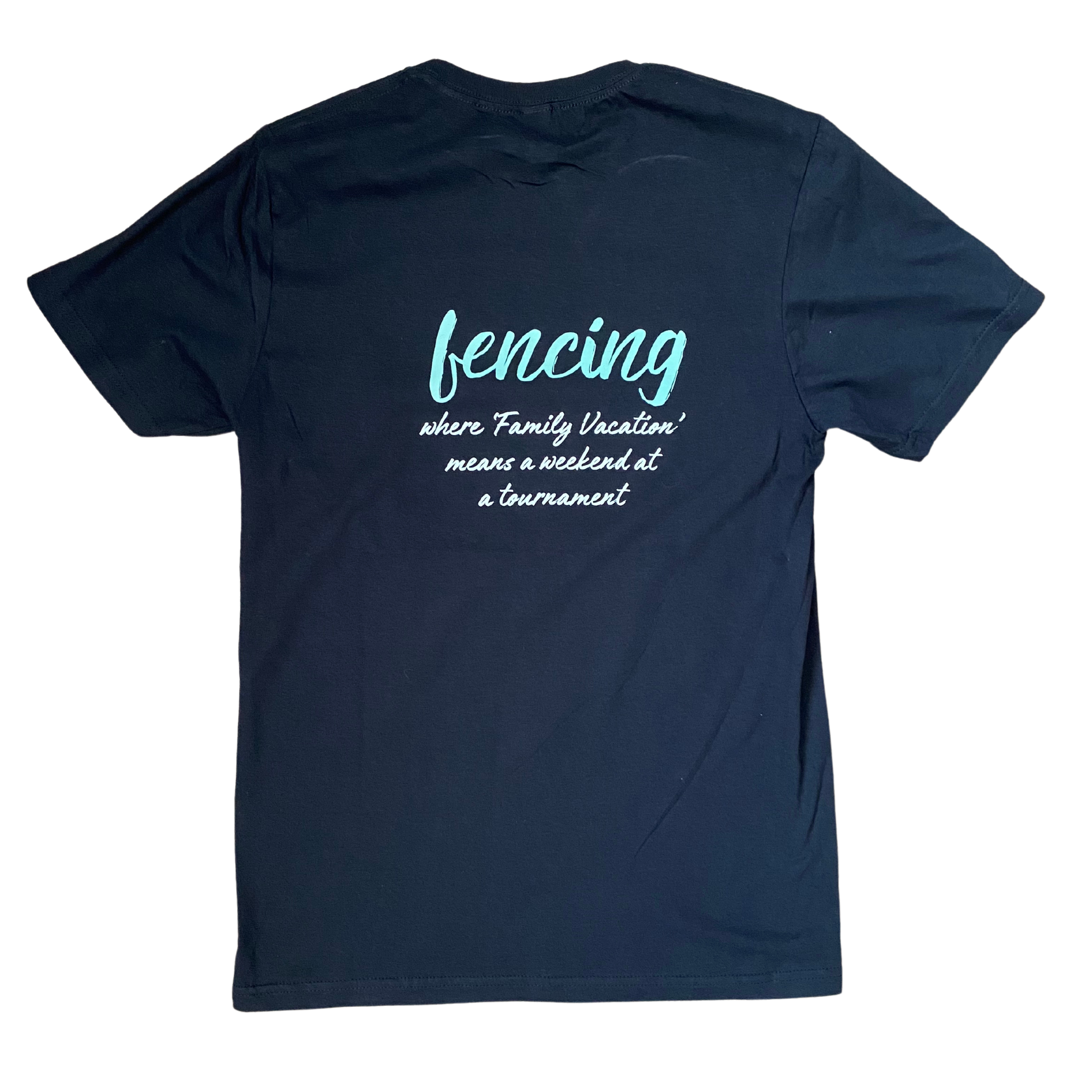 In a cursive font, the word "Fencing" in a mint green color, floats above the humorous white sentence, "Where family vacation means a weekend at a tournament". Adult black shirt.