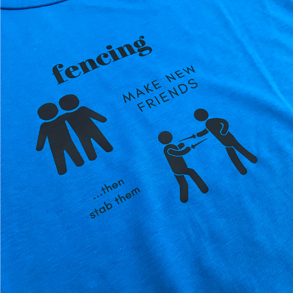 A closeup of the words, "FENCING: Make new friends ...then stab them." Next to "Make new friends", a picture depicts two silhouetted friends, but next to "...then stab them", another silhouette shows those same friends fencing. Adult sapphire blue shirt.